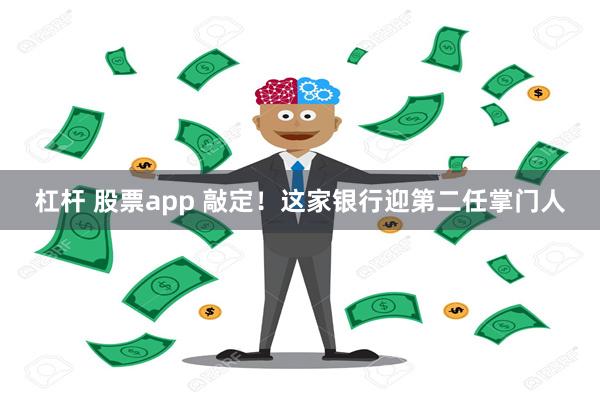 杠杆 股票app 敲定！这家银行迎第二任掌门人