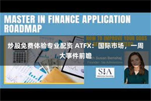 炒股免费体验专业配资 ATFX：国际市场，一周大事件前瞻