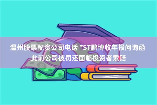 温州股票配资公司电话 *ST鹏博收年报问询函 此前公司被罚还面临投资者索赔