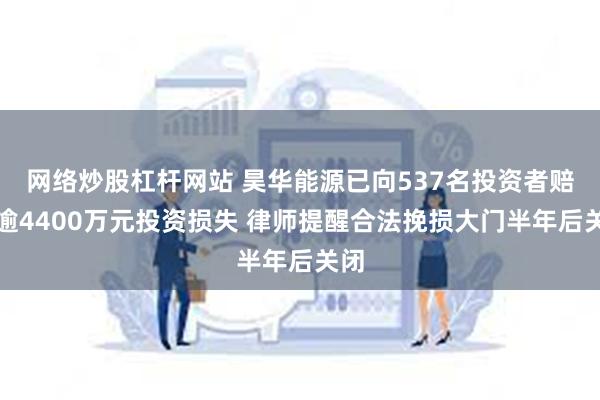 网络炒股杠杆网站 昊华能源已向537名投资者赔偿逾4400万元投资损失 律师提醒合法挽损大门半年后关闭