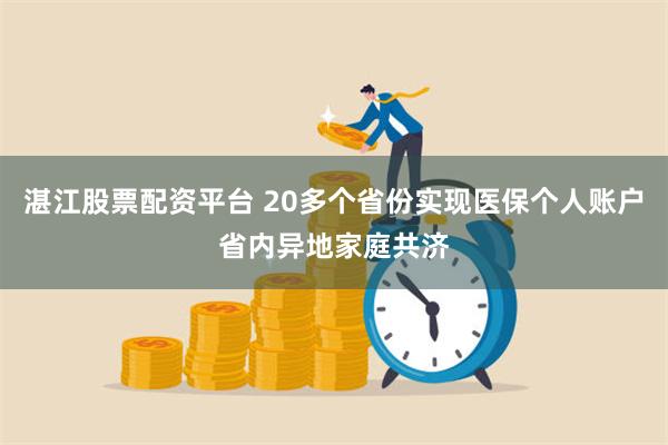 湛江股票配资平台 20多个省份实现医保个人账户省内异地家庭共济