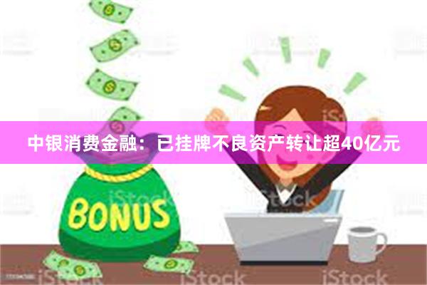 中银消费金融：已挂牌不良资产转让超40亿元