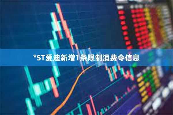 *ST爱迪新增1条限制消费令信息