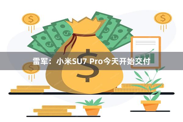 雷军：小米SU7 Pro今天开始交付