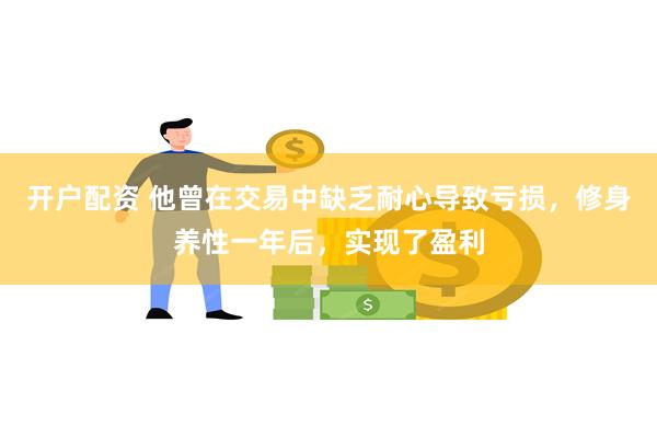 开户配资 他曾在交易中缺乏耐心导致亏损，修身养性一年后，实现了盈利