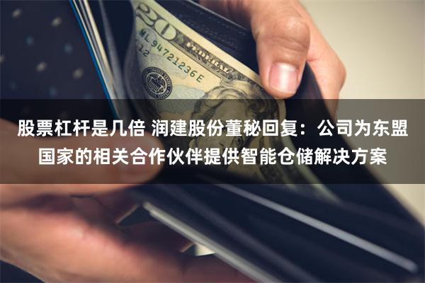 股票杠杆是几倍 润建股份董秘回复：公司为东盟国家的相关合作伙伴提供智能仓储解决方案