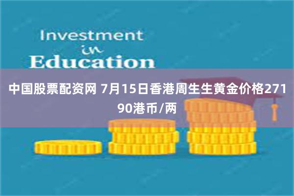 中国股票配资网 7月15日香港周生生黄金价格27190港币/两