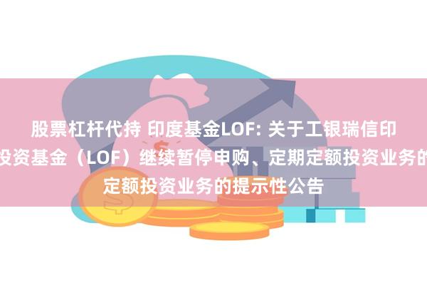 股票杠杆代持 印度基金LOF: 关于工银瑞信印度市场证券投资基金（LOF）继续暂停申购、定期定额投资业务的提示性公告