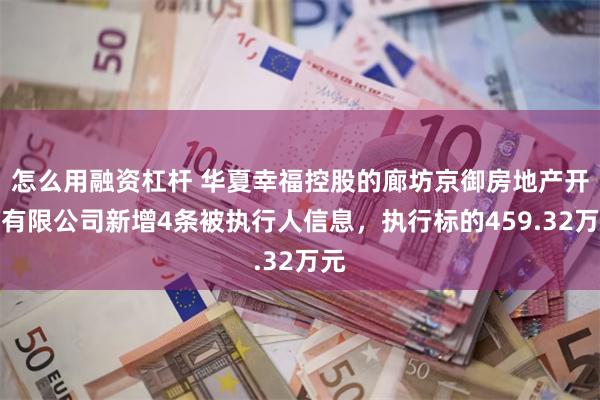 怎么用融资杠杆 华夏幸福控股的廊坊京御房地产开发有限公司新增4条被执行人信息，执行标的459.32万元