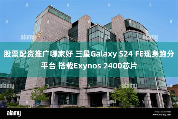 股票配资推广哪家好 三星Galaxy S24 FE现身跑分平台 搭载Exynos 2400芯片