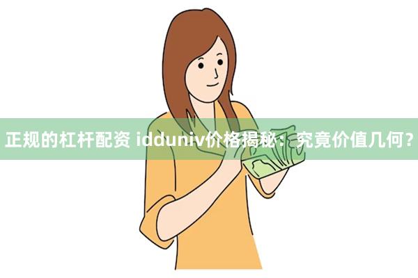 正规的杠杆配资 idduniv价格揭秘：究竟价值几何？