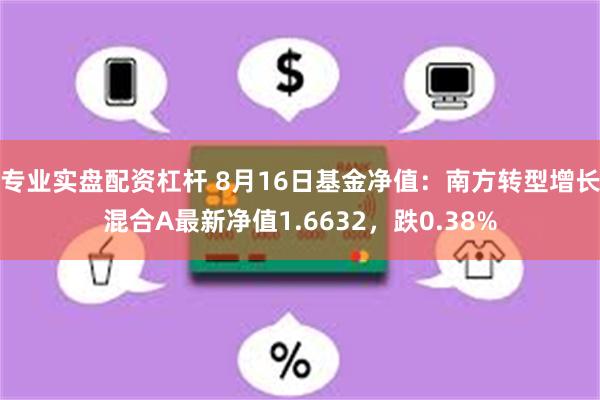 专业实盘配资杠杆 8月16日基金净值：南方转型增长混合A最新净值1.6632，跌0.38%