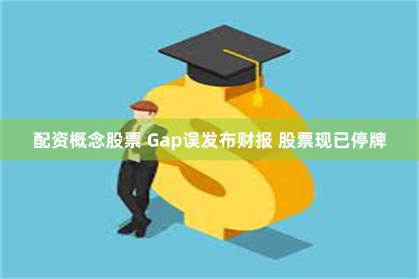 配资概念股票 Gap误发布财报 股票现已停牌