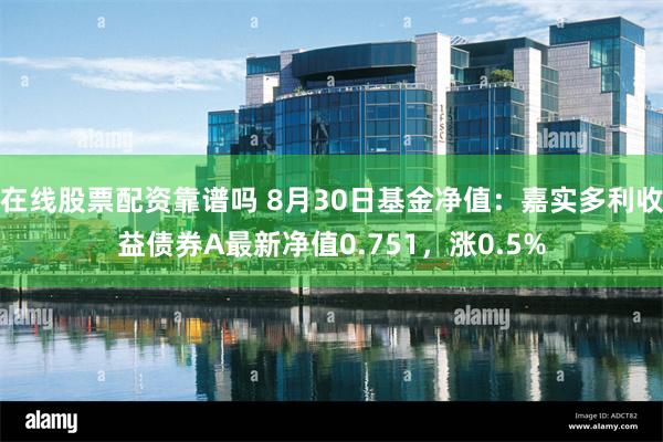 在线股票配资靠谱吗 8月30日基金净值：嘉实多利收益债券A最新净值0.751，涨0.5%