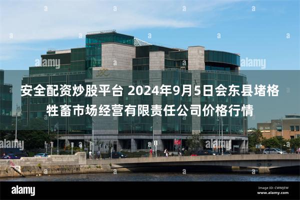 安全配资炒股平台 2024年9月5日会东县堵格牲畜市场经营有限责任公司价格行情