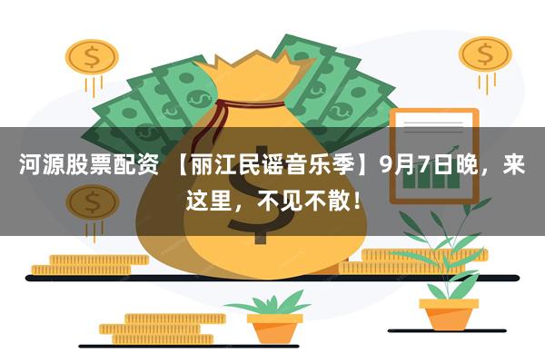 河源股票配资 【丽江民谣音乐季】9月7日晚，来这里，不见不散！