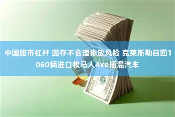 中国股市杠杆 因存不合理排放风险 克莱斯勒召回1060辆进口牧马人4xe插混汽车