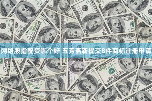 网络股指配资哪个好 五芳斋新提交8件商标注册申请