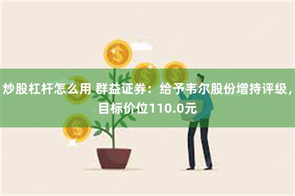 炒股杠杆怎么用 群益证券：给予韦尔股份增持评级，目标价位110.0元