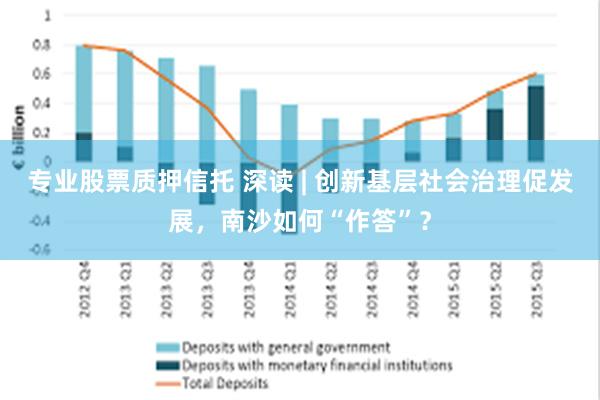 专业股票质押信托 深读 | 创新基层社会治理促发展，南沙如何“作答”？