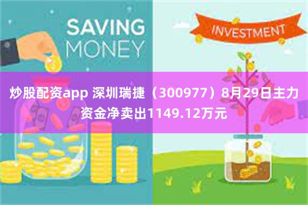 炒股配资app 深圳瑞捷（300977）8月29日主力资金净卖出1149.12万元