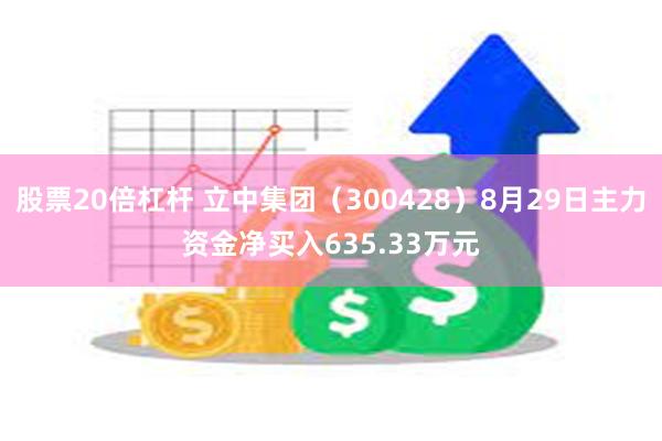 股票20倍杠杆 立中集团（300428）8月29日主力资金净买入635.33万元