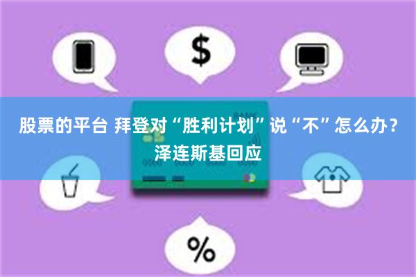 股票的平台 拜登对“胜利计划”说“不”怎么办？泽连斯基回应