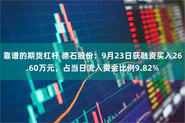 靠谱的期货杠杆 德石股份：9月23日获融资买入26.60万元，占当日流入资金比例9.82%