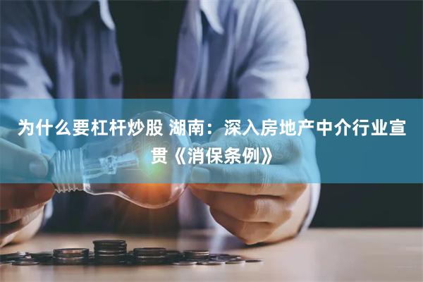 为什么要杠杆炒股 湖南：深入房地产中介行业宣贯《消保条例》