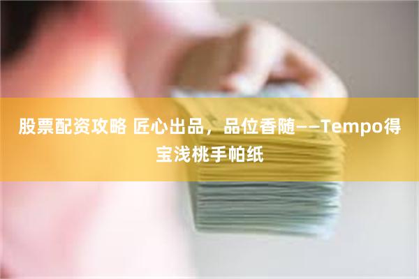 股票配资攻略 匠心出品，品位香随——Tempo得宝浅桃手帕纸