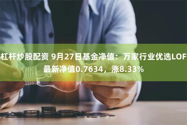 杠杆炒股配资 9月27日基金净值：万家行业优选LOF最新净值0.7634，涨8.33%