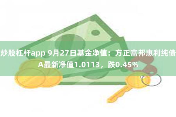 炒股杠杆app 9月27日基金净值：方正富邦惠利纯债A最新净值1.0113，跌0.45%