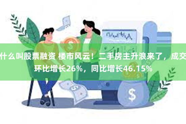 什么叫股票融资 楼市风云！二手房主升浪来了，成交环比增长26%，同比增长46.15%