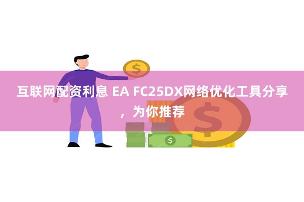 互联网配资利息 EA FC25DX网络优化工具分享，为你推荐