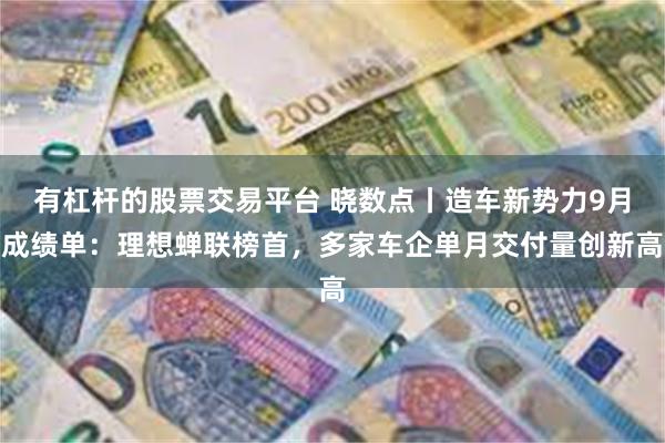 有杠杆的股票交易平台 晓数点丨造车新势力9月成绩单：理想蝉联榜首，多家车企单月交付量创新高