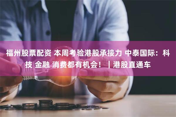 福州股票配资 本周考验港股承接力 中泰国际：科技 金融 消费都有机会！｜港股直通车