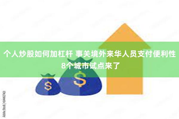 个人炒股如何加杠杆 事关境外来华人员支付便利性 8个城市试点来了