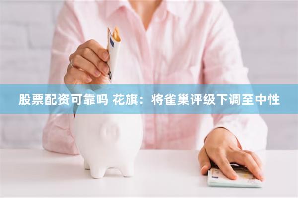 股票配资可靠吗 花旗：将雀巢评级下调至中性