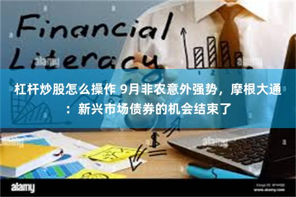 杠杆炒股怎么操作 9月非农意外强势，摩根大通：新兴市场债券的机会结束了