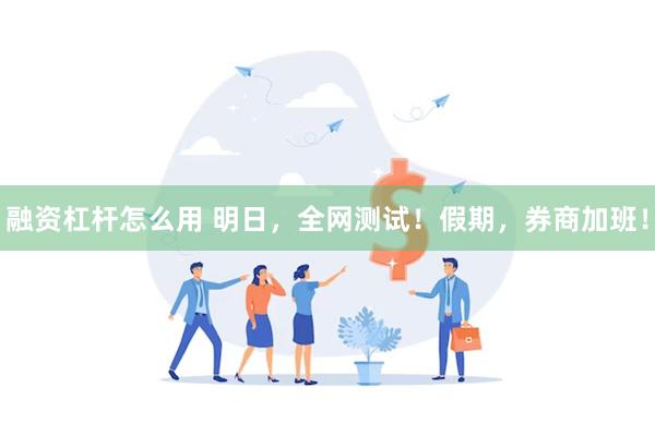 融资杠杆怎么用 明日，全网测试！假期，券商加班！