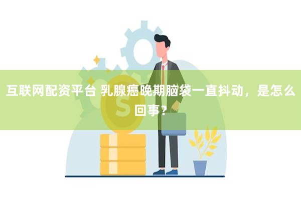 互联网配资平台 乳腺癌晚期脑袋一直抖动，是怎么回事？