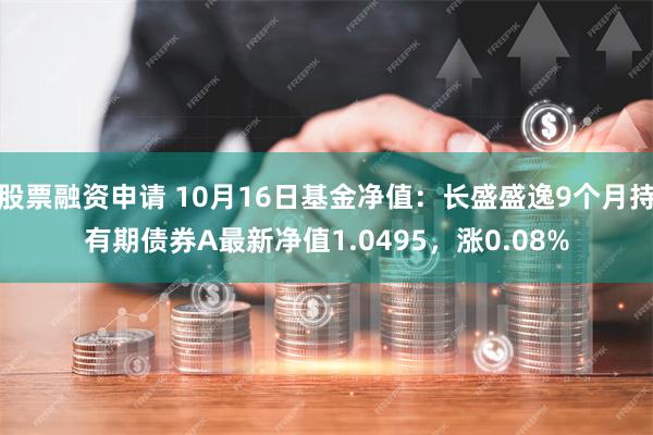 股票融资申请 10月16日基金净值：长盛盛逸9个月持有期债券A最新净值1.0495，涨0.08%