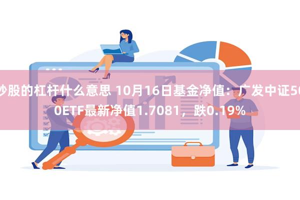 炒股的杠杆什么意思 10月16日基金净值：广发中证500ETF最新净值1.7081，跌0.19%