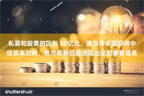 私募和股票的区别 30亿元，麦当劳中国获得中信资本加码，各方最新回应透露出这些重要信息