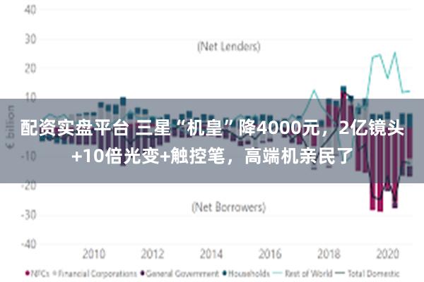 配资实盘平台 三星“机皇”降4000元，2亿镜头+10倍光变+触控笔，高端机亲民了