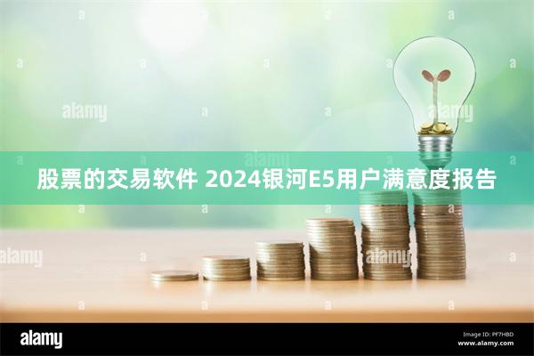 股票的交易软件 2024银河E5用户满意度报告