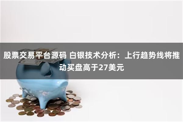 股票交易平台源码 白银技术分析：上行趋势线将推动买盘高于27美元