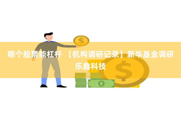 哪个股票能杠杆 【机构调研记录】新华基金调研乐鑫科技