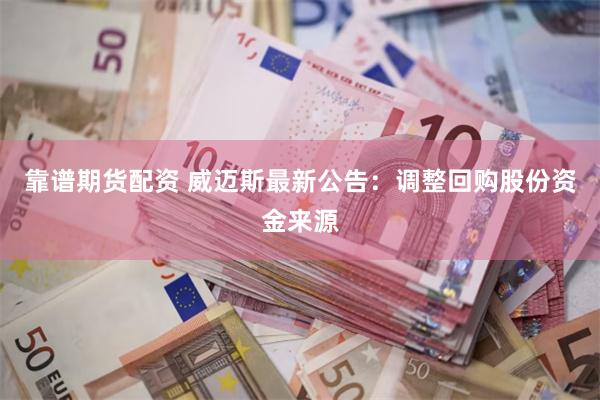 靠谱期货配资 威迈斯最新公告：调整回购股份资金来源