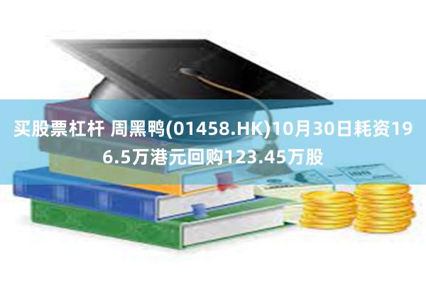 买股票杠杆 周黑鸭(01458.HK)10月30日耗资196.5万港元回购123.45万股